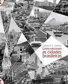 LEMOS, Carlos Alberto Cerqueira. Como nasceram as cidades brasileiras. São Paulo, Studio Nobel, 2016